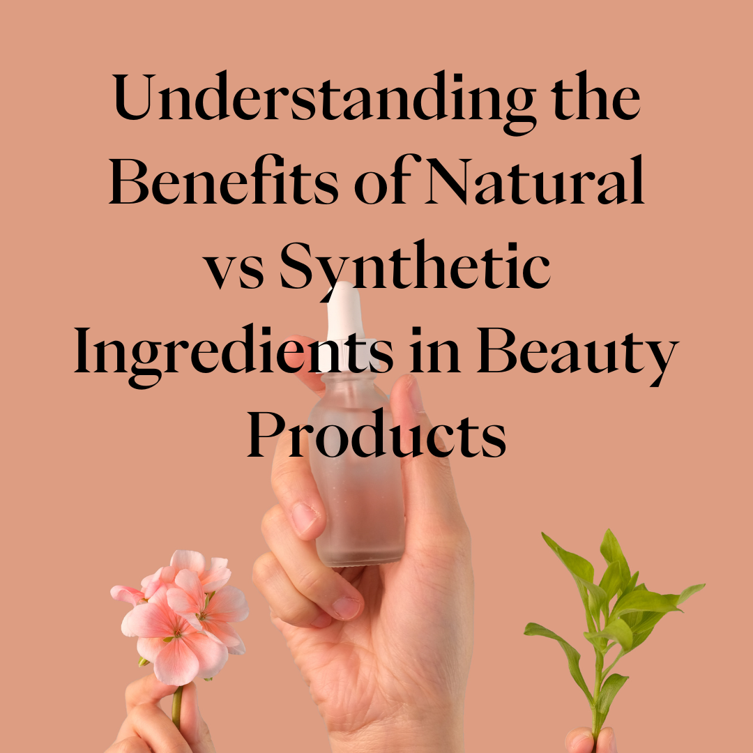 Understanding the Benefits of Natural vs Synthetic Ingredients in Beauty Products